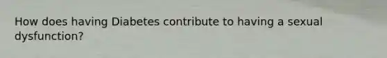 How does having Diabetes contribute to having a sexual dysfunction?