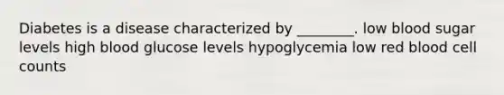 Diabetes is a disease characterized by ________. low blood sugar levels high blood glucose levels hypoglycemia low red blood cell counts