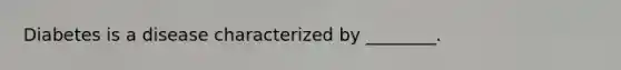 Diabetes is a disease characterized by ________.