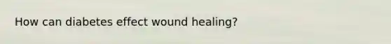 How can diabetes effect wound healing?