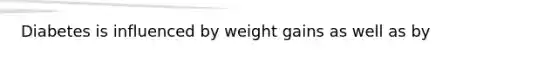 Diabetes is influenced by weight gains as well as by