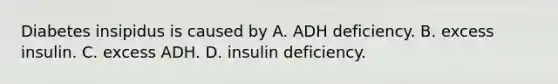 Diabetes insipidus is caused by A. ADH deficiency. B. excess insulin. C. excess ADH. D. insulin deficiency.