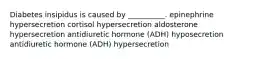 Diabetes insipidus is caused by __________. epinephrine hypersecretion cortisol hypersecretion aldosterone hypersecretion antidiuretic hormone (ADH) hyposecretion antidiuretic hormone (ADH) hypersecretion