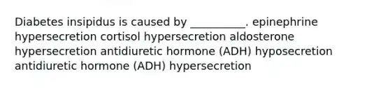 Diabetes insipidus is caused by __________. epinephrine hypersecretion cortisol hypersecretion aldosterone hypersecretion antidiuretic hormone (ADH) hyposecretion antidiuretic hormone (ADH) hypersecretion