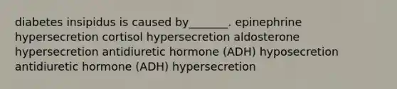 diabetes insipidus is caused by_______. epinephrine hypersecretion cortisol hypersecretion aldosterone hypersecretion antidiuretic hormone (ADH) hyposecretion antidiuretic hormone (ADH) hypersecretion