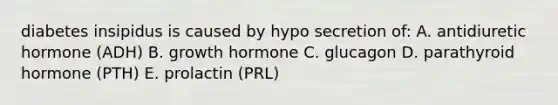 diabetes insipidus is caused by hypo secretion of: A. antidiuretic hormone (ADH) B. growth hormone C. glucagon D. parathyroid hormone (PTH) E. prolactin (PRL)