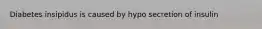 Diabetes insipidus is caused by hypo secretion of insulin