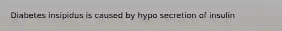 Diabetes insipidus is caused by hypo secretion of insulin