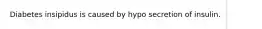 Diabetes insipidus is caused by hypo secretion of insulin.