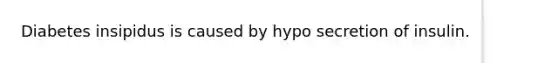 Diabetes insipidus is caused by hypo secretion of insulin.