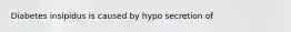 Diabetes insipidus is caused by hypo secretion of