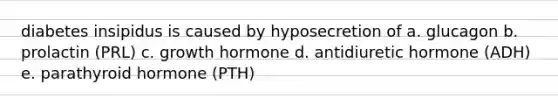 diabetes insipidus is caused by hyposecretion of a. glucagon b. prolactin (PRL) c. growth hormone d. antidiuretic hormone (ADH) e. parathyroid hormone (PTH)