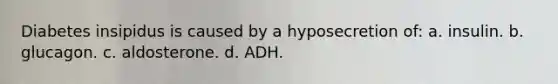 Diabetes insipidus is caused by a hyposecretion of: a. insulin. b. glucagon. c. aldosterone. d. ADH.