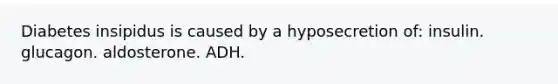 Diabetes insipidus is caused by a hyposecretion of: insulin. glucagon. aldosterone. ADH.