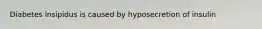 Diabetes insipidus is caused by hyposecretion of insulin