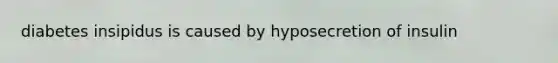 diabetes insipidus is caused by hyposecretion of insulin