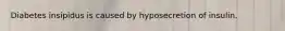 Diabetes insipidus is caused by hyposecretion of insulin.