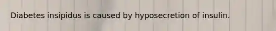 Diabetes insipidus is caused by hyposecretion of insulin.