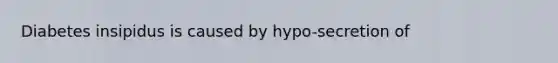 Diabetes insipidus is caused by hypo-secretion of