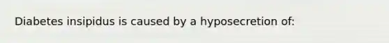 Diabetes insipidus is caused by a hyposecretion of: