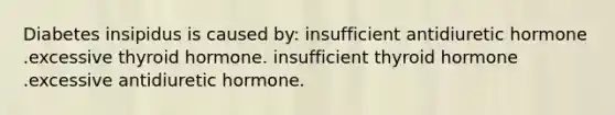 Diabetes insipidus is caused by: insufficient antidiuretic hormone .excessive thyroid hormone. insufficient thyroid hormone .excessive antidiuretic hormone.