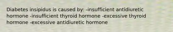 Diabetes insipidus is caused by: -insufficient antidiuretic hormone -insufficient thyroid hormone -excessive thyroid hormone -excessive antidiuretic hormone