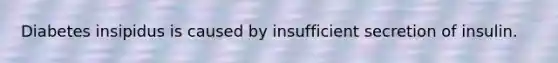 Diabetes insipidus is caused by insufficient secretion of insulin.