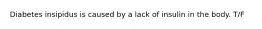 Diabetes insipidus is caused by a lack of insulin in the body. T/F