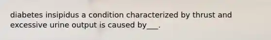 diabetes insipidus a condition characterized by thrust and excessive urine output is caused by___.