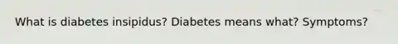 What is diabetes insipidus? Diabetes means what? Symptoms?