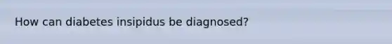 How can diabetes insipidus be diagnosed?