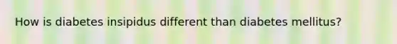 How is diabetes insipidus different than diabetes mellitus?