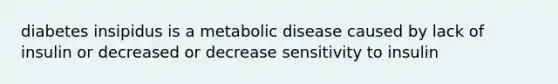 diabetes insipidus is a metabolic disease caused by lack of insulin or decreased or decrease sensitivity to insulin