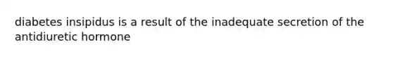 diabetes insipidus is a result of the inadequate secretion of the antidiuretic hormone
