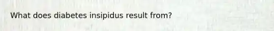 What does diabetes insipidus result from?