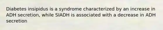 Diabetes insipidus is a syndrome characterized by an increase in ADH secretion, while SIADH is associated with a decrease in ADH secretion