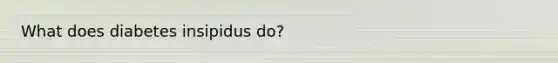 What does diabetes insipidus do?