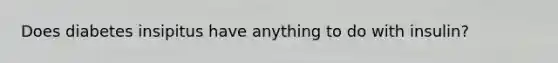 Does diabetes insipitus have anything to do with insulin?