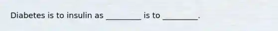 Diabetes is to insulin as _________ is to _________.
