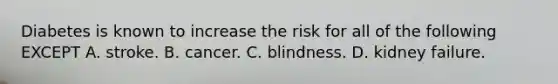 Diabetes is known to increase the risk for all of the following EXCEPT A. stroke. B. cancer. C. blindness. D. kidney failure.