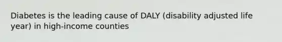 Diabetes is the leading cause of DALY (disability adjusted life year) in high-income counties