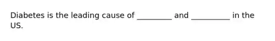 Diabetes is the leading cause of _________ and __________ in the US.