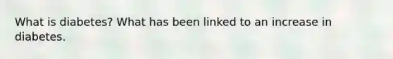 What is diabetes? What has been linked to an increase in diabetes.