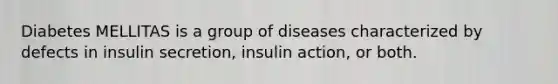 Diabetes MELLITAS is a group of diseases characterized by defects in insulin secretion, insulin action, or both.