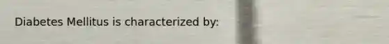 Diabetes Mellitus is characterized by:
