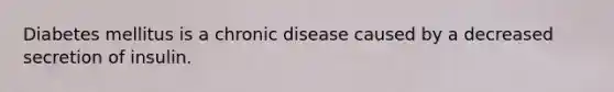 Diabetes mellitus is a chronic disease caused by a decreased secretion of insulin.