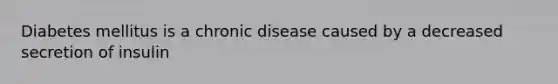 Diabetes mellitus is a chronic disease caused by a decreased secretion of insulin