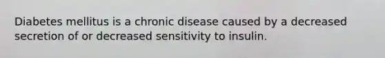 Diabetes mellitus is a chronic disease caused by a decreased secretion of or decreased sensitivity to insulin.