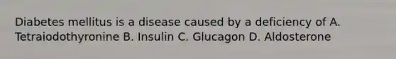 Diabetes mellitus is a disease caused by a deficiency of A. Tetraiodothyronine B. Insulin C. Glucagon D. Aldosterone