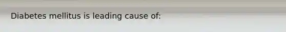 Diabetes mellitus is leading cause of: